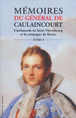 [Mémoires du général de Caulaincourt 01] • Mémoires Du Général De Caulaincourt I